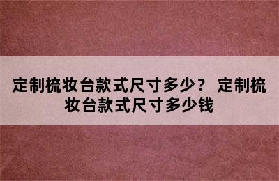 定制梳妆台款式尺寸多少？ 定制梳妆台款式尺寸多少钱